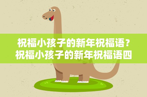 祝福小孩子的新年祝福语？祝福小孩子的新年祝福语四字