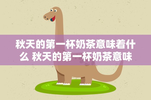 秋天的第一杯奶茶意味着什么 秋天的第一杯奶茶意味着什么呢