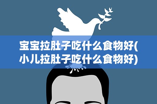 宝宝拉肚子吃什么食物好(小儿拉肚子吃什么食物好)