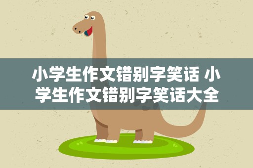 小学生作文错别字笑话 小学生作文错别字笑话大全