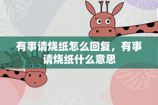 有事请烧纸怎么回复，有事请烧纸什么意思