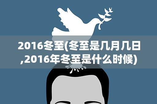 2016冬至(冬至是几月几日,2016年冬至是什么时候)