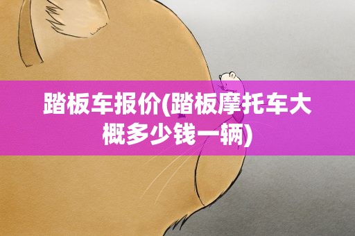 踏板车报价(踏板摩托车大概多少钱一辆)