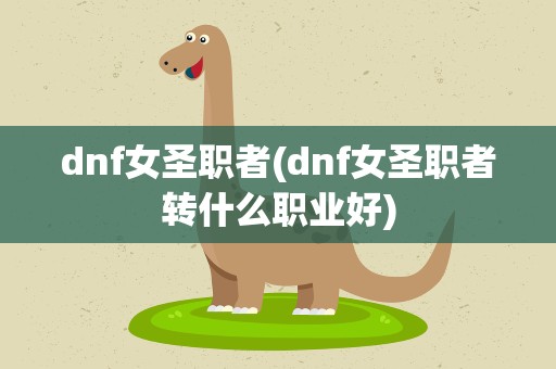 dnf女圣职者(dnf女圣职者转什么职业好)