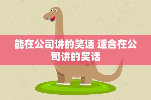能在公司讲的笑话 适合在公司讲的笑话