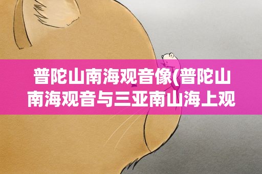 普陀山南海观音像(普陀山南海观音与三亚南山海上观音像有何区别)