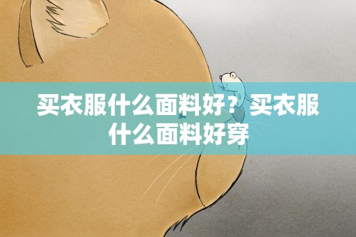 买衣服什么面料好？买衣服什么面料好穿