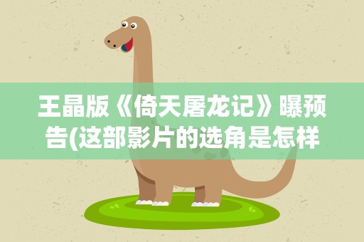 王晶版《倚天屠龙记》曝预告(这部影片的选角是怎样的)