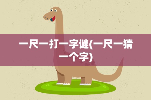 一尺一打一字谜(一尺一猜一个字)