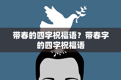 带春的四字祝福语？带春字的四字祝福语