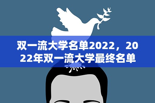 双一流大学名单2022，2022年双一流大学最终名单