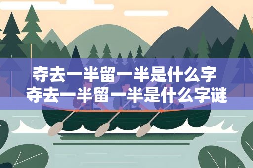 夺去一半留一半是什么字 夺去一半留一半是什么字谜