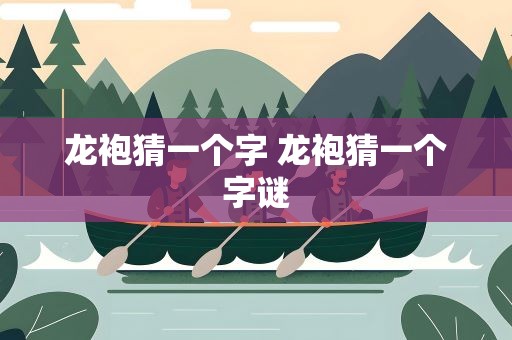 龙袍猜一个字 龙袍猜一个字谜