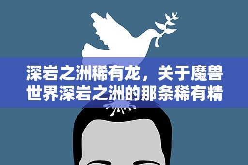 深岩之洲稀有龙，关于魔兽世界深岩之洲的那条稀有精英龙。奥伊纳克斯。