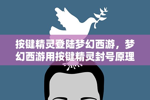 按键精灵登陆梦幻西游，梦幻西游用按键精灵封号原理