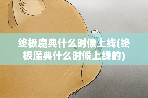 终极魔典什么时候上线(终极魔典什么时候上线的)