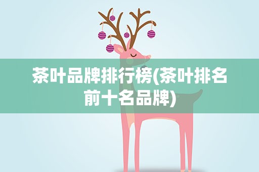 茶叶品牌排行榜(茶叶排名前十名品牌)