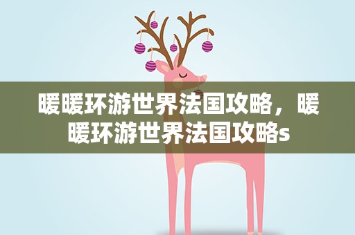 暖暖环游世界法国攻略，暖暖环游世界法国攻略s