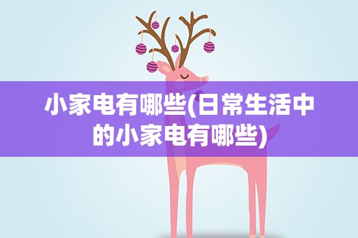 小家电有哪些(日常生活中的小家电有哪些)