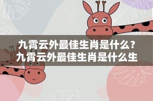 九霄云外最佳生肖是什么？九霄云外最佳生肖是什么生肖