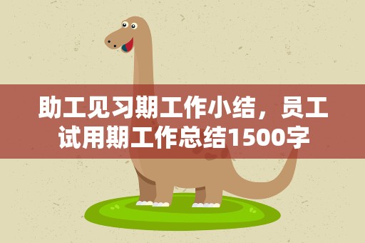 助工见习期工作小结，员工试用期工作总结1500字