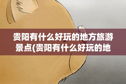 贵阳有什么好玩的地方旅游景点(贵阳有什么好玩的地方旅游景点免费)