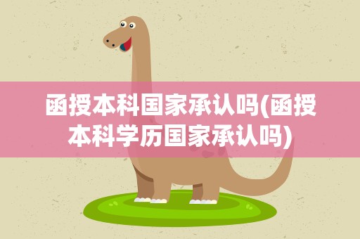 函授本科国家承认吗(函授本科学历国家承认吗)