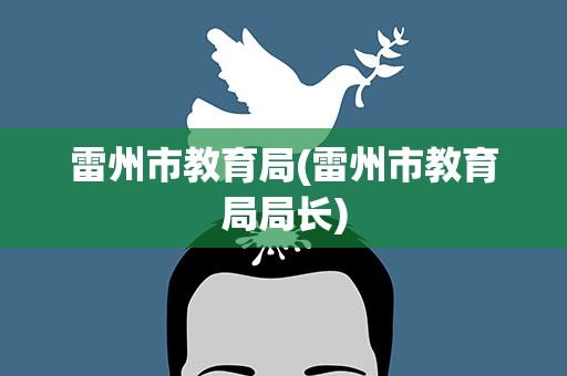 雷州市教育局(雷州市教育局局长)