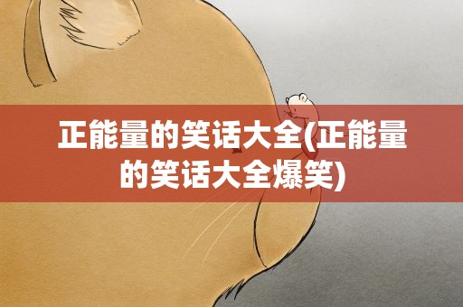 正能量的笑话大全(正能量的笑话大全爆笑)