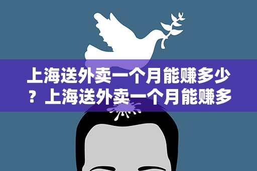 上海送外卖一个月能赚多少？上海送外卖一个月能赚多少钱
