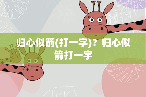 归心似箭(打一字)？归心似箭打一字