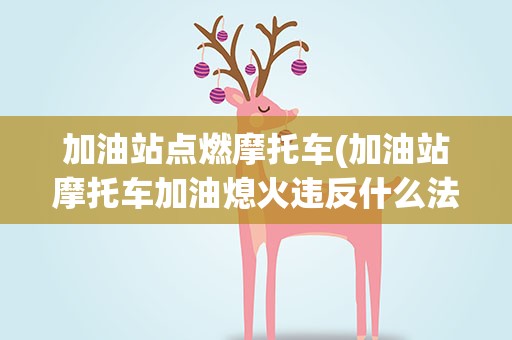 加油站点燃摩托车(加油站摩托车加油熄火违反什么法律)