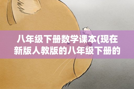 八年级下册数学课本(现在新版人教版的八年级下册的数学书有哪几章)