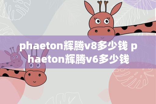 phaeton辉腾v8多少钱 phaeton辉腾v6多少钱