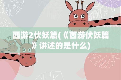 西游2伏妖篇(《西游伏妖篇》讲述的是什么)