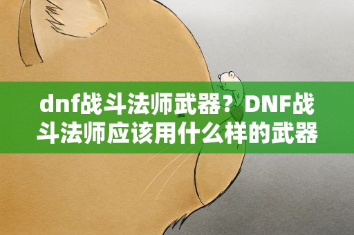 dnf战斗法师武器？DNF战斗法师应该用什么样的武器