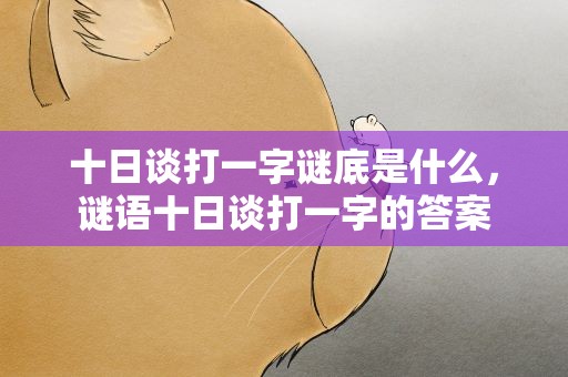 十日谈打一字谜底是什么，谜语十日谈打一字的答案