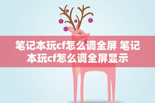 笔记本玩cf怎么调全屏 笔记本玩cf怎么调全屏显示