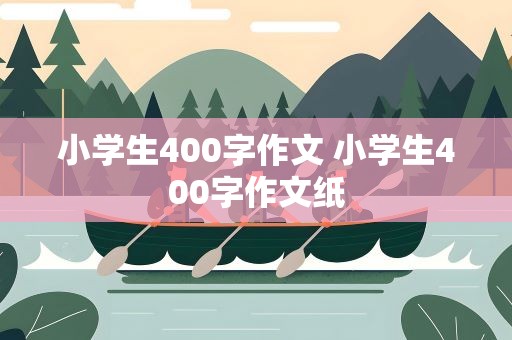 小学生400字作文 小学生400字作文纸