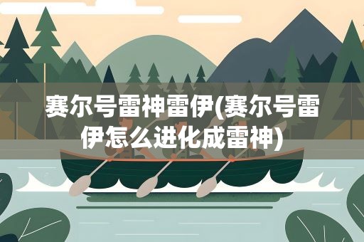 赛尔号雷神雷伊(赛尔号雷伊怎么进化成雷神)