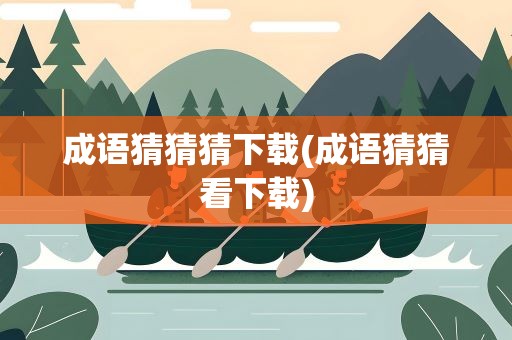 成语猜猜猜下载(成语猜猜看下载)