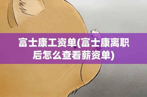富士康工资单(富士康离职后怎么查看薪资单)