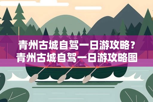 青州古城自驾一日游攻略？青州古城自驾一日游攻略图