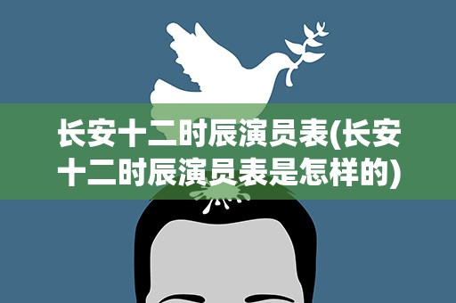 长安十二时辰演员表(长安十二时辰演员表是怎样的)