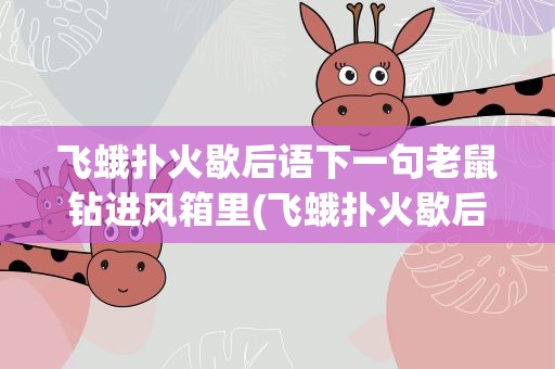 飞蛾扑火歇后语下一句老鼠钻进风箱里(飞蛾扑火歇后语下一句歇后语是什么)