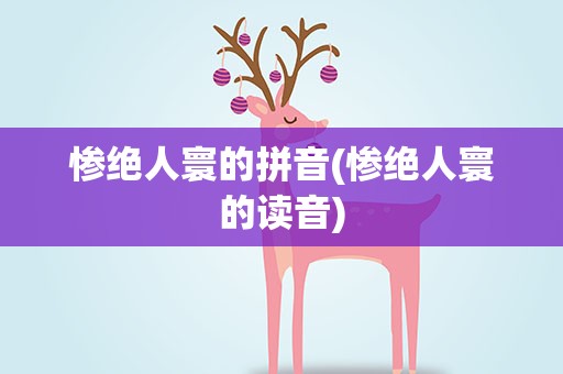 惨绝人寰的拼音(惨绝人寰的读音)