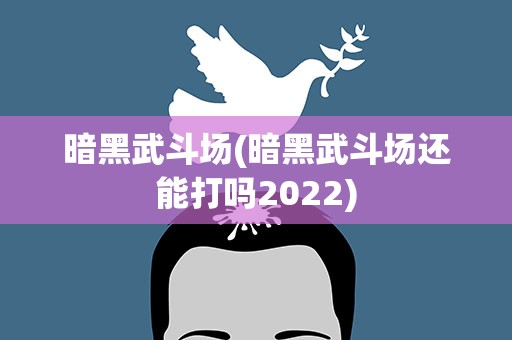 暗黑武斗场(暗黑武斗场还能打吗2022)