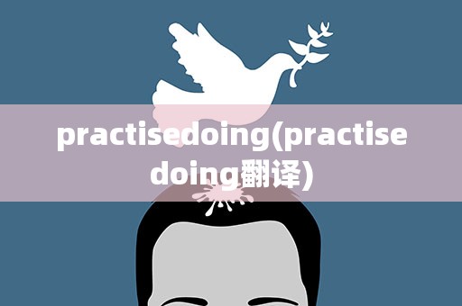 practisedoing(practisedoing翻译)