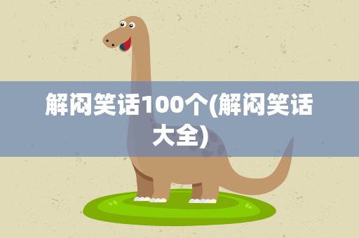 解闷笑话100个(解闷笑话大全)