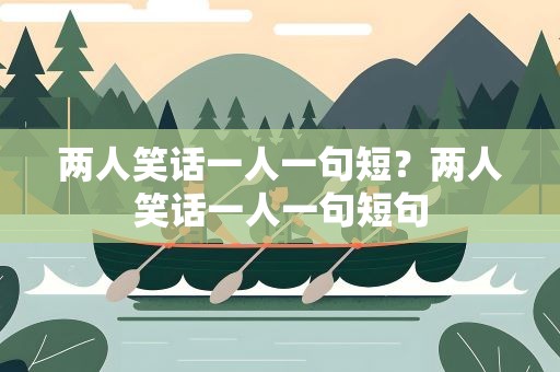 两人笑话一人一句短？两人笑话一人一句短句